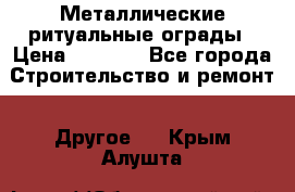 Металлические ритуальные ограды › Цена ­ 1 460 - Все города Строительство и ремонт » Другое   . Крым,Алушта